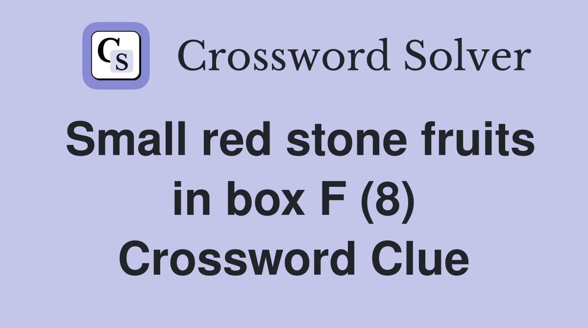 Small red stone fruits in box F (8) Crossword Clue Answers Crossword Solver